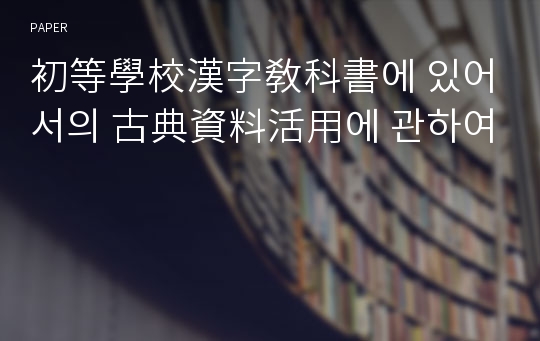 初等學校漢字敎科書에 있어서의 古典資料活用에 관하여