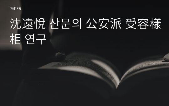 沈遠悅 산문의 公安派 受容樣相 연구