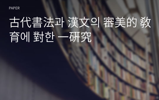 古代書法과 漢文의 審美的 敎育에 對한 一硏究