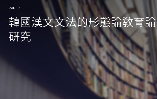韓國漢文文法的形態論敎育論硏究
