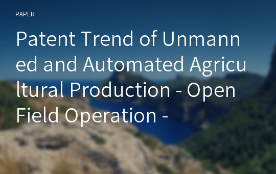 Patent Trend of Unmanned and Automated Agricultural Production - Open Field Operation -