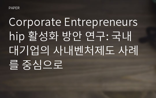 Corporate Entrepreneurship 활성화 방안 연구: 국내 대기업의 사내벤처제도 사례를 중심으로