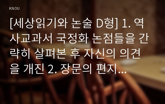 [세상읽기와 논술 D형] 1. 역사교과서 국정화 논점들을 간략히 살펴본 후 자신의 의견을 개진 2. 장문의 편지 작성