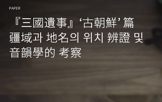 『三國遺事』‘古朝鮮’ 篇 疆域과 地名의 위치 辨證 및 音韻學的 考察