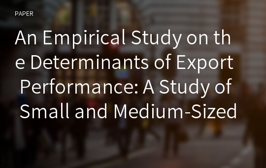 An Empirical Study on the Determinants of Export Performance: A Study of Small and Medium-Sized Kwangju-Chonnam Manufacturing Firms in Korea