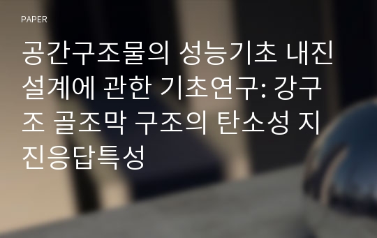 공간구조물의 성능기초 내진설계에 관한 기초연구: 강구조 골조막 구조의 탄소성 지진응답특성