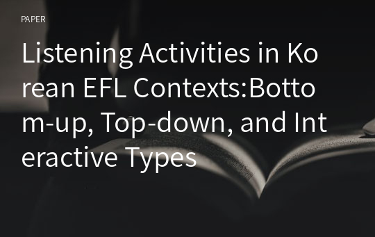 Listening Activities in Korean EFL Contexts:Bottom-up, Top-down, and Interactive Types