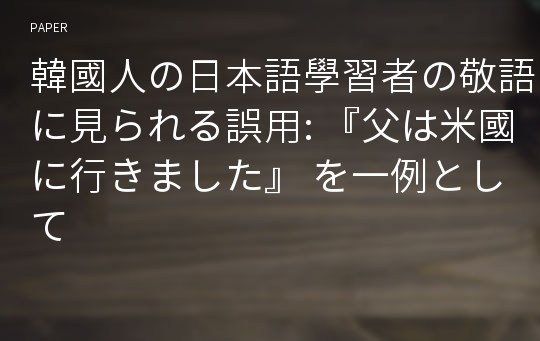 韓國人の日本語學習者の敬語に見られる誤用: 『父は米國に行きました』 を一例として