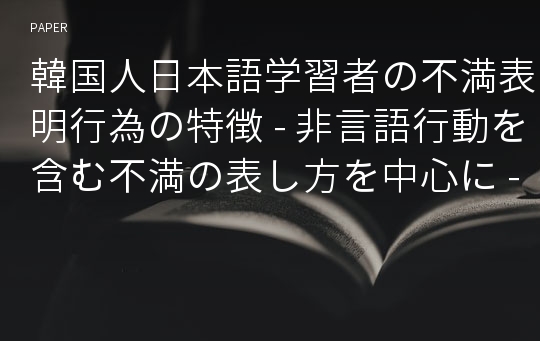 韓国人日本語学習者の不満表明行為の特徴 - 非言語行動を含む不満の表し方を中心に -