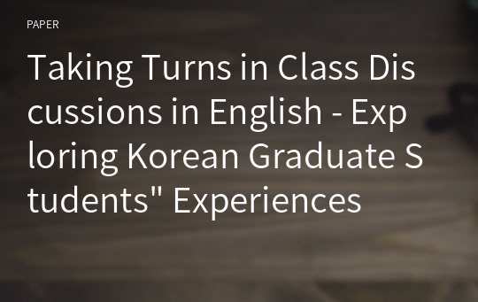 Taking Turns in Class Discussions in English - Exploring Korean Graduate Students&quot; Experiences