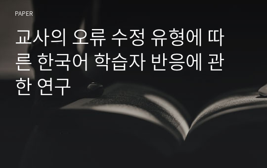 교사의 오류 수정 유형에 따른 한국어 학습자 반응에 관한 연구