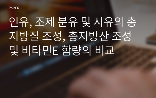 인유, 조제 분유 및 시유의 총지방질 조성, 총지방산 조성 및 비타민E 함량의 비교