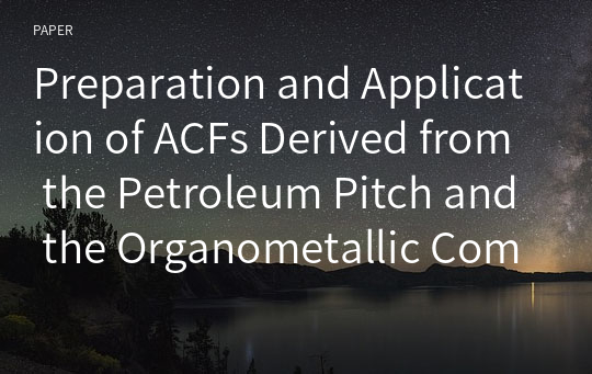 Preparation and Application of ACFs Derived from the Petroleum Pitch and the Organometallic Compounds