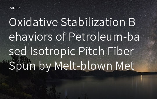 Oxidative Stabilization Behaviors of Petroleum-based Isotropic Pitch Fiber Spun by Melt-blown Method