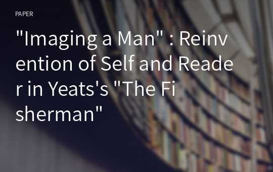&quot;Imaging a Man&quot; : Reinvention of Self and Reader in Yeats&#039;s &quot;The Fisherman&quot;