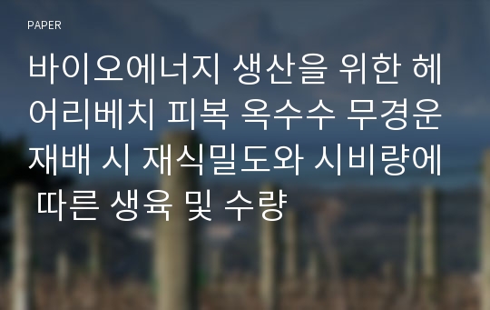 바이오에너지 생산을 위한 헤어리베치 피복 옥수수 무경운재배 시 재식밀도와 시비량에 따른 생육 및 수량