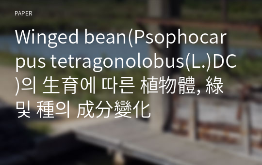 Winged bean(Psophocarpus tetragonolobus(L.)DC)의 生育에 따른 植物體, 綠 및 種의 成分變化