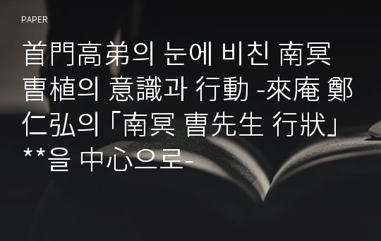 首門高弟의 눈에 비친 南冥 曺植의 意識과 行動 -來庵 鄭仁弘의 ｢南冥 曺先生 行狀｣**을 中心으로-