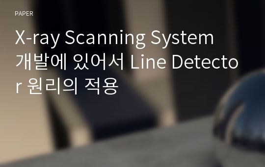 X-ray Scanning System 개발에 있어서 Line Detector 원리의 적용