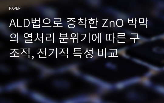 ALD법으로 증착한 ZnO 박막의 열처리 분위기에 따른 구조적, 전기적 특성 비교