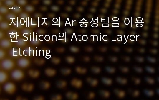 저에너지의 Ar 중성빔을 이용한 Silicon의 Atomic Layer Etching