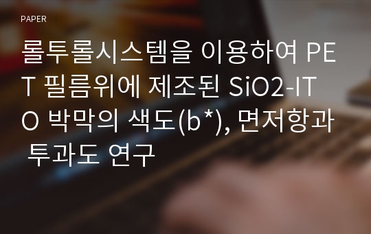 롤투롤시스템을 이용하여 PET 필름위에 제조된 SiO2-ITO 박막의 색도(b*), 면저항과 투과도 연구