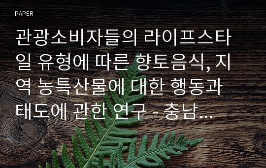 관광소비자들의 라이프스타일 유형에 따른 향토음식, 지역 농특산물에 대한 행동과 태도에 관한 연구 - 충남 예산지역을 중심으로 -