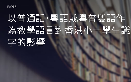 以普通話･粵語或粵普雙語作為教學語言對香港小一學生識字的影響