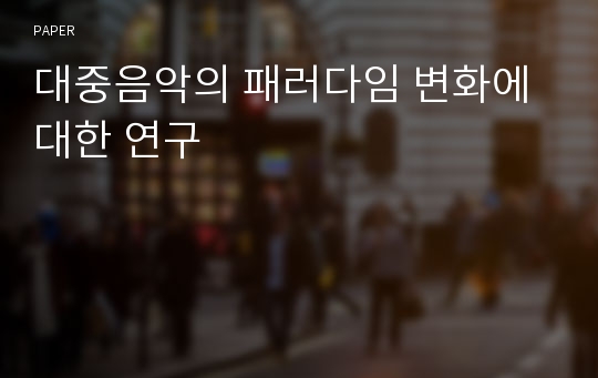 대중음악의 패러다임 변화에 대한 연구