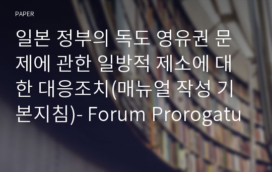 일본 정부의 독도 영유권 문제에 관한 일방적 제소에 대한 대응조치(매뉴얼 작성 기본지침)- Forum Prorogatum을 중심으로 -