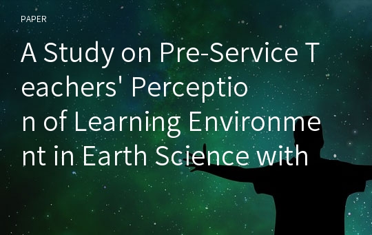 A Study on Pre-Service Teachers&#039; Perception of Learning Environment in Earth Science with Using Virtual Reality (VR): An Exploratory Case