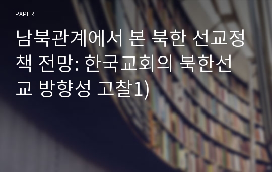 남북관계에서 본 북한 선교정책 전망: 한국교회의 북한선교 방향성 고찰1)