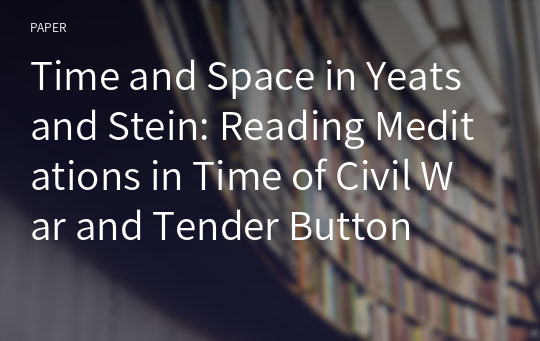 Time and Space in Yeats and Stein: Reading Meditations in Time of Civil War and Tender Button