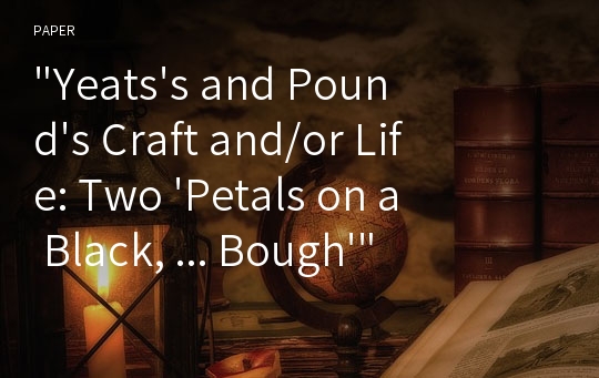 &quot;Yeats&#039;s and Pound&#039;s Craft and/or Life: Two &#039;Petals on a Black, ... Bough&#039;&quot;