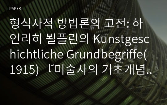 형식사적 방법론의 고전: 하인리히 뵐플린의 Kunstgeschichtliche Grundbegriffe(1915) 『미술사의 기초개념』(박지형 옮김, 시공사, 1994)