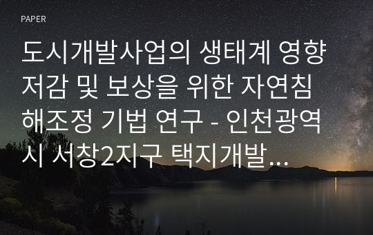 도시개발사업의 생태계 영향 저감 및 보상을 위한 자연침해조정 기법 연구 - 인천광역시 서창2지구 택지개발 사례를 중심으로 ‐