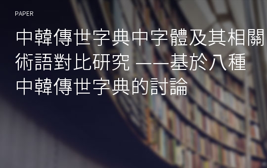 中韓傳世字典中字體及其相關術語對比研究 ——基於八種中韓傳世字典的討論