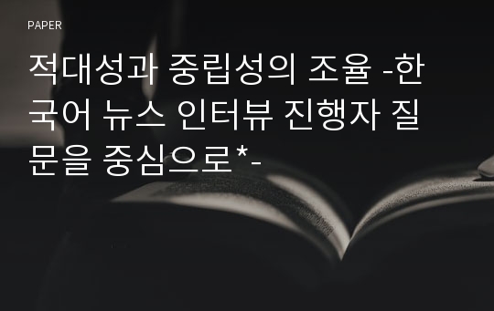 적대성과 중립성의 조율 -한국어 뉴스 인터뷰 진행자 질문을 중심으로-