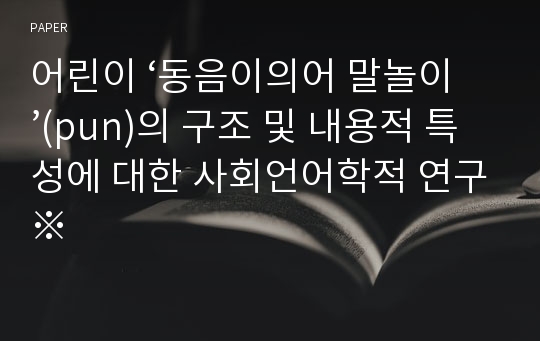 어린이 ‘동음이의어 말놀이’(pun)의 구조 및 내용적 특성에 대한 사회언어학적 연구