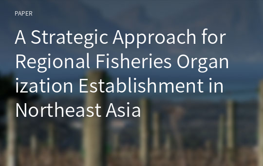 A Strategic Approach for Regional Fisheries Organization Establishment in Northeast Asia