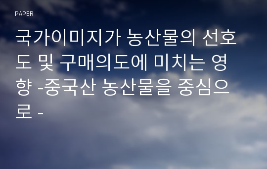 국가이미지가 농산물의 선호도 및 구매의도에 미치는 영향 -중국산 농산물을 중심으로 -