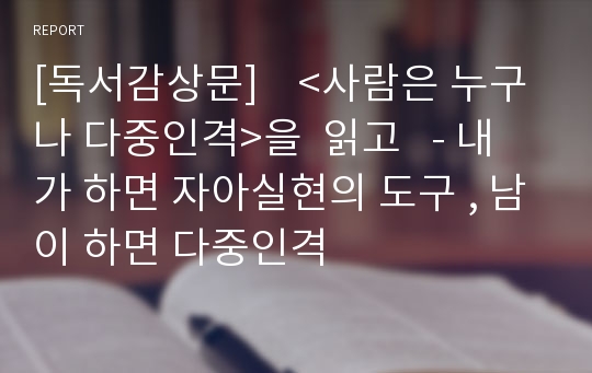 [독서감상문]    &lt;사람은 누구나 다중인격&gt;을  읽고   - 내가 하면 자아실현의 도구 , 남이 하면 다중인격