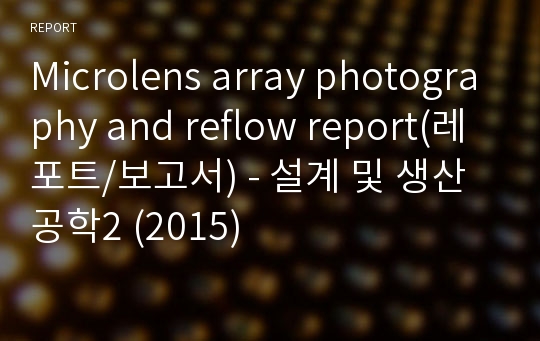 Microlens array photography and reflow report(레포트/보고서) - 설계 및 생산공학2 (2015)
