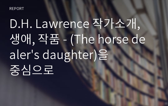 D.H. Lawrence 작가소개, 생애, 작품 - (The horse dealer&#039;s daughter)을 중심으로