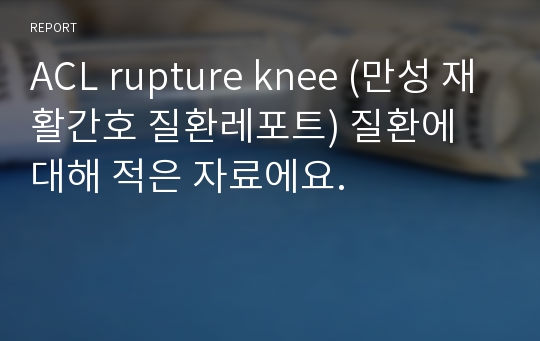 ACL rupture knee (만성 재활간호 질환레포트) 질환에 대해 적은 자료에요.