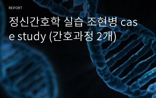 정신간호학 실습 조현병 case study (간호과정 2개)