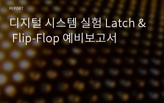 디지털 시스템 실험 Latch &amp; Flip-Flop 예비보고서