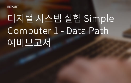디지털 시스템 실험 Simple Computer 1 - Data Path 예비보고서
