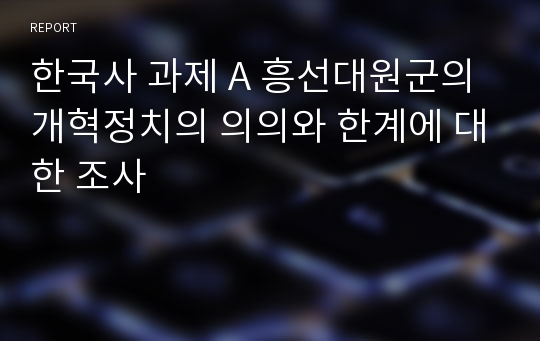 한국사 과제 A 흥선대원군의 개혁정치의 의의와 한계에 대한 조사