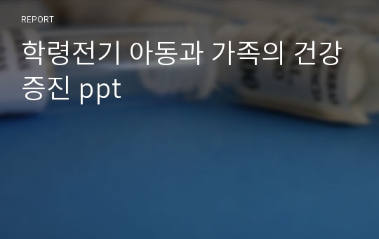 학령전기 아동과 가족의 건강증진 ppt